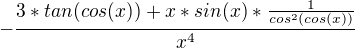 $-\frac{3*tan(cos(x))+x*sin(x)*\frac{1}{cos^{2}(cos(x))}}{x^{4}}$