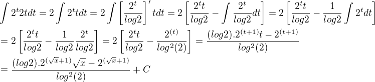 $\int 2^t 2t dt=2\int2^t t dt=2\int\[\frac{2^t}{log2}\]'t dt=2\[\frac{2^t t}{log2}-\int\frac{2^t}{log2}dt\]=2\[\frac{2^t t}{log2}-\frac{1}{log2}\int2^t dt\] \nl =2\[\frac{2^t t}{log2}-\frac{1}{log2} \frac{2^t}{log2}\]=2\[\frac{2^t t}{log2}-\frac{2^{(t)}}{log^2(2)}\]=\frac{(log2). 2^{(t+1)} t -2^{(t+1)}}{log^2(2)}\nl=\frac{(log2). 2^{(\sqrt x+1)} \sqrt x -2^{(\sqrt x+1)}}{log^2(2)}+C$