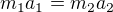 $m_1 a_1 = m_2 a_2$