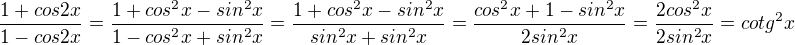 $\frac{1+cos2x} {1-cos2x}=\frac{1+cos^2x - sin^2x} {1 - cos^2x + sin^2x} = \frac{1+cos^2x - sin^2x} { sin^2x+ sin^2x} = \frac{cos^2x +1- sin^2x} {2sin^2x}= \frac{2cos^2x} {2sin^2x}=cotg^2x$