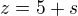 $z= 5+s$