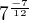 $7^{\frac{-7}{12}}$
