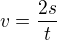 $v=\frac{2s}{t}$