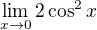 $\lim_{x\to 0}2\cos^2 x$