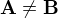 $\bf{A\neq B}$