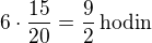 $6\cdot\frac{15}{20}=\frac 92\,\textrm{hodin}$