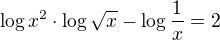 $\log x^2\cdot\log\sqrt x- \log \frac 1x=2$