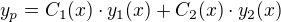 $y_p = C_{1}(x)\cdot y_{1}(x)+C_{2}(x)\cdot y_{2}(x)$