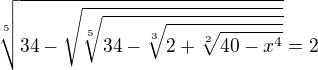 $\sqrt[5]{34-\sqrt{\sqrt[5]{34-\sqrt[3]{2+\sqrt[2]{40-x^4 }}}}}=2$