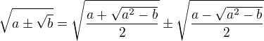 $\sqrt{a\pm \sqrt{b}}=\sqrt{\frac{a+\sqrt{a^{2}-b}}{2}}\pm \sqrt{\frac{a-\sqrt{a^{2}-b}}{2}}$