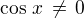 $\cos\,x \,\ne\, 0$