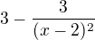 $ 3 - \frac{3}{(x-2)^2}$