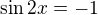 $\sin 2x = -1$