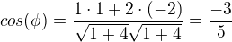 $cos(\phi)=\frac{1\cdot1+2\cdot(-2)}{\sqrt{1+4}\sqrt{1+4}}=\frac{-3}{5}$