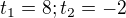 $t_1=8; t_2=-2$