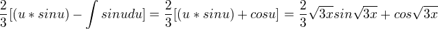 $\frac {2}{3} [(u*sinu)- \int sinu du ] = \frac {2}{3} [(u*sinu) + cos u] = \frac {2}{3} \sqrt{3x} sin\sqrt{3x} + cos \sqrt{3x} $