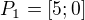 $P_1=[5;0]$