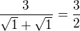 $\frac{3}{ \sqrt{1}+ \sqrt{1}}=\frac32$