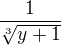 $\frac{1}{\sqrt[3]{y+1}}$