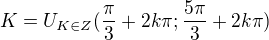 $K=U_{K\in Z}(\frac{\pi }{3}+2k\pi ;\frac{5\pi }{3}+2k\pi )$