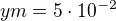 $ym=5\cdot 10^{-2}$