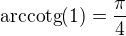 $\text{arccotg}(1)=\frac{\pi }{4}$