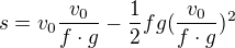 $s=v_{0}\frac{v_{0}}{f\cdot g}-\frac{1}{2}fg(\frac{v_{0}}{f\cdot g})^{2}$