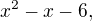 $x^2 - x - 6,$
