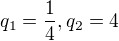 $q_1=\frac 14, q_2 =4$