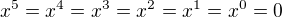$x^5 = x^4 = x^3 = x^2 = x^1 = x^0 = 0 $