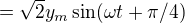 $=\sqrt{2}y_m\sin(\omega t + \pi/4)$