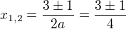 $x_{1,2}=\frac{3\pm 1}{2a}=\frac{3\pm 1}{4}$