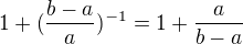 $1+(\frac{b-a}{a})^{-1}=1+\frac{a}{b-a}$
