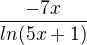 $\frac{-7x}{ln(5x+1)}$