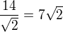 $\frac{14}{\sqrt{2}}=7\sqrt{2}$