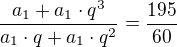 $\frac{a_1+a_1\cdot q^3}{a_1\cdot q+a_1\cdot q^2}=\frac{195}{60}$