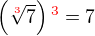 $\left(\sqrt[\color{red}3]{7}\right)\color{red}^3\color{black}= 7$