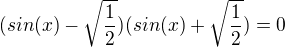 $(sin(x) - \sqrt{\frac{1}{2}})(sin(x) +\sqrt{\frac{1}{2}})=0$
