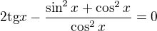 $2\text{tg}x-\frac{\sin^2x+\cos^2x}{\cos^2x}=0$
