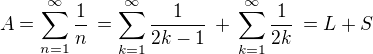 $A =\sum_{n=1}^\infty \frac {1}{n}\,= \sum_{k=1}^\infty \frac {1}{2k-1} \,+\, \sum_{k=1}^\infty \frac {1}{2k} \,= L+S$