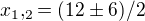 $x_{1},_{2}=(12\pm 6)/2$