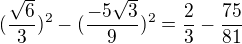 $(\frac{\sqrt{6}}{3})^{2}-(\frac{-5\sqrt{3}}{9})^{2}=\frac{2}{3}-\frac{75}{81}$
