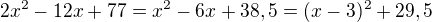 $2x^2-12x+77=x^2-6x+38,5=(x-3)^2+29,5$