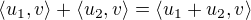 $\langle u_1,v\rangle+\langle u_2,v\rangle=\langle u_1+u_2,v\rangle$