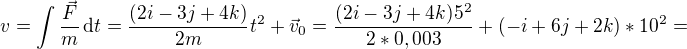 $v=\int\frac{\vec F}{m}\,\text dt=\frac{(2i-3j+4k)}{2m}t ^2+\vec v_0=\frac{(2i-3j+4k)5^{2}}{2*0,003}+(-i + 6j + 2k) *10^{2}=$