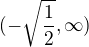 $( -\sqrt{\frac{1}{2}}, \infty)$