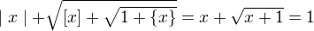 $ \mid x \mid+\sqrt{[x]+\sqrt{1+\{x\}}}= x+\sqrt {x+1}= 1$