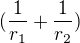 $(\frac{1}{r_1}+\frac{1}{r_2})$