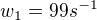 $w_{1}=99s^{-1}$
