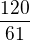 $\frac{120}{61}$